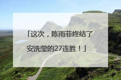 这次，陈雨菲终结了安洗莹的27连胜！