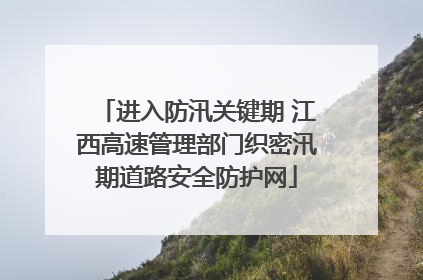 进入防汛关键期 江西高速管理部门织密汛期道路安全防护网