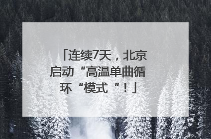 连续7天，北京启动“高温单曲循环“模式“！