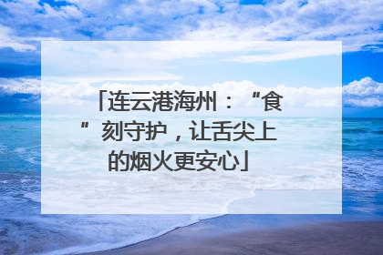连云港海州：“食”刻守护，让舌尖上的烟火更安心