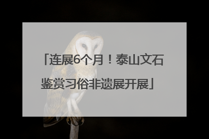 连展6个月！泰山文石鉴赏习俗非遗展开展