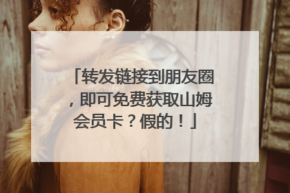 转发链接到朋友圈，即可免费获取山姆会员卡？假的！