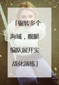 辗转多个海域，舰艇编队展开实战化演练