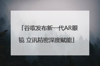 谷歌发布新一代AR眼镜 立讯精密深度赋能