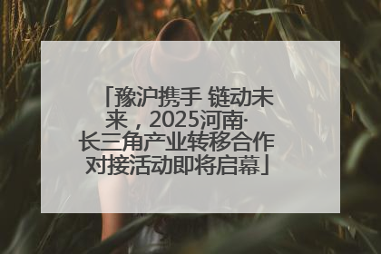 豫沪携手 链动未来，2025河南·长三角产业转移合作对接活动即将启幕