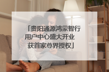 贵阳通源鸿蒙智行用户中心盛大开业 获首家尊界授权