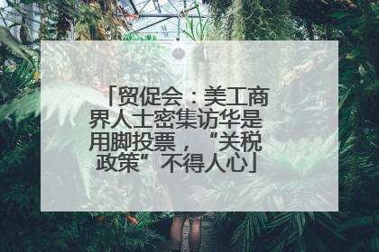 贸促会：美工商界人士密集访华是用脚投票，“关税政策”不得人心