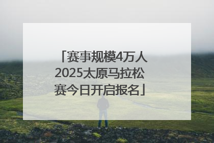 赛事规模4万人 2025太原马拉松赛今日开启报名