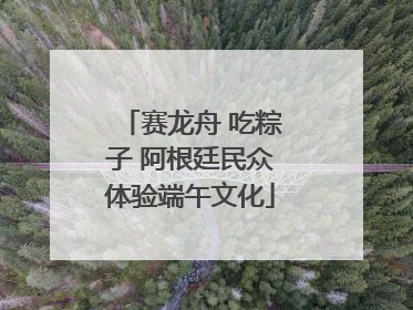 赛龙舟 吃粽子 阿根廷民众体验端午文化