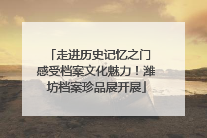 走进历史记忆之门 感受档案文化魅力！潍坊档案珍品展开展