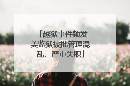 越狱事件频发 美监狱被批管理混乱、严重失职