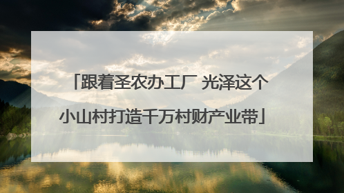 跟着圣农办工厂 光泽这个小山村打造千万村财产业带