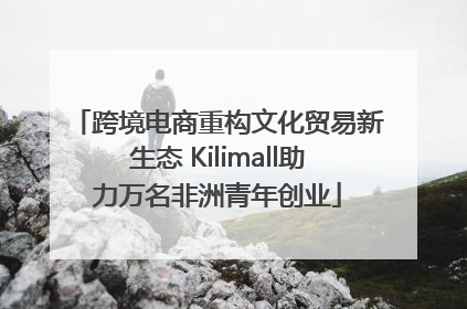 跨境电商重构文化贸易新生态 Kilimall助力万名非洲青年创业