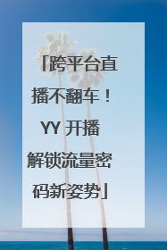跨平台直播不翻车！YY 开播解锁流量密码新姿势