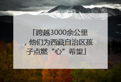 跨越3000余公里，他们为西藏自治区孩子点燃“心”希望