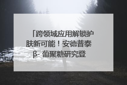 跨领域应用解锁护肤新可能！安德普泰β- 葡聚糖研究登国际学术期刊