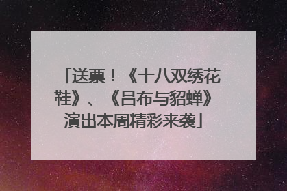 送票！《十八双绣花鞋》、《吕布与貂蝉》演出本周精彩来袭