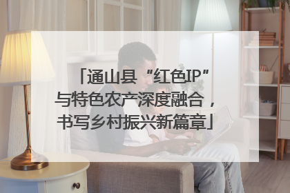 通山县“红色IP”与特色农产深度融合，书写乡村振兴新篇章