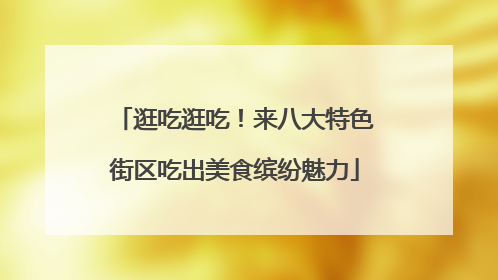逛吃逛吃！来八大特色街区吃出美食缤纷魅力