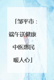 邹平市：端午送健康 中医惠民暖人心