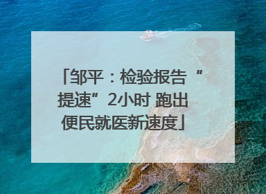 邹平：检验报告“提速”2小时 跑出便民就医新速度