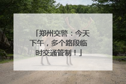 郑州交警：今天下午，多个路段临时交通管制！