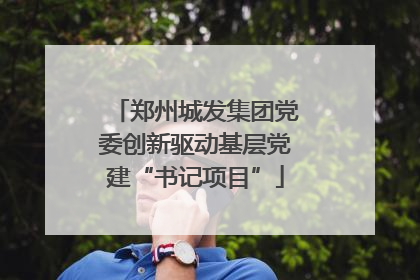 郑州城发集团党委创新驱动基层党建“书记项目”
