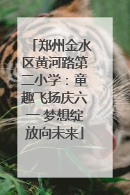 郑州金水区黄河路第二小学：童趣飞扬庆六一 梦想绽放向未来