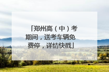 郑州高（中）考期间，送考车辆免费停，详情快戳