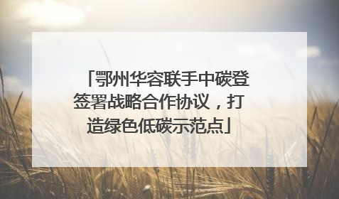 鄂州华容联手中碳登签署战略合作协议，打造绿色低碳示范点
