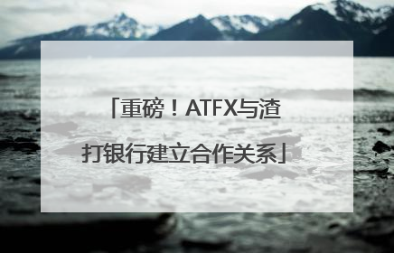 重磅！ATFX与渣打银行建立合作关系