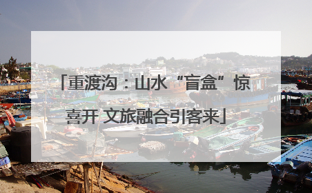 重渡沟：山水“盲盒”惊喜开 文旅融合引客来