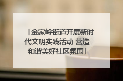 金家岭街道开展新时代文明实践活动 营造和谐美好社区氛围