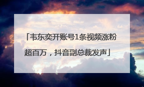 韦东奕开账号1条视频涨粉超百万，抖音副总裁发声