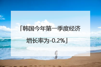 韩国今年第一季度经济增长率为-0.2%