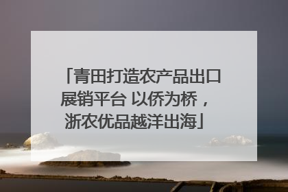 青田打造农产品出口展销平台 以侨为桥，浙农优品越洋出海