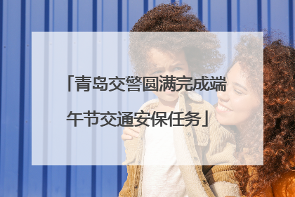 青岛交警圆满完成端午节交通安保任务