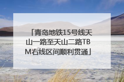 青岛地铁15号线天山一路至天山二路TBM右线区间顺利贯通