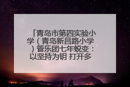青岛市第四实验小学（青岛新昌路小学）管乐团七年蜕变：以坚持为钥 打开多元成长之门