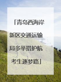 青岛西海岸新区交通运输局多举措护航考生逐梦路