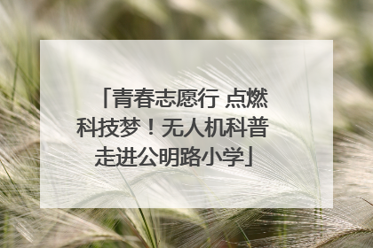 青春志愿行 点燃科技梦！无人机科普走进公明路小学