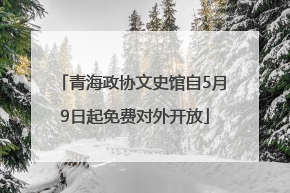 青海政协文史馆自5月9日起免费对外开放