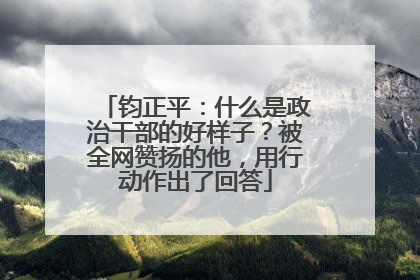 钧正平：什么是政治干部的好样子？被全网赞扬的他，用行动作出了回答