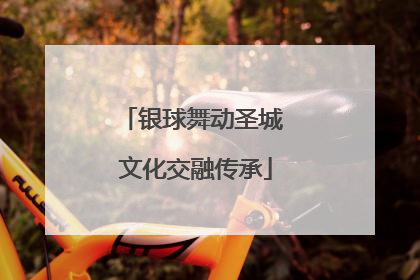 银球舞动圣城 文化交融传承