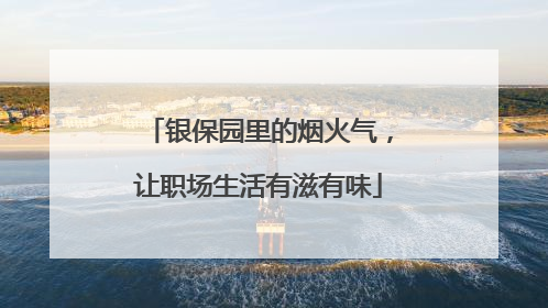 银保园里的烟火气，让职场生活有滋有味