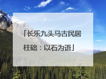 长乐九头马古民居柱础：以石为语