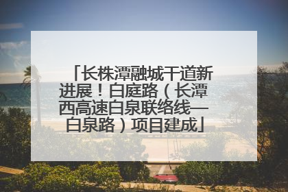 长株潭融城干道新进展！白庭路（长潭西高速白泉联络线—白泉路）项目建成