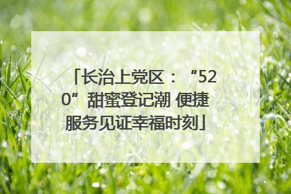 长治上党区：“520”甜蜜登记潮 便捷服务见证幸福时刻
