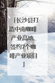 长沙县打造中南咖啡产业高地 签约7个咖啡产业项目