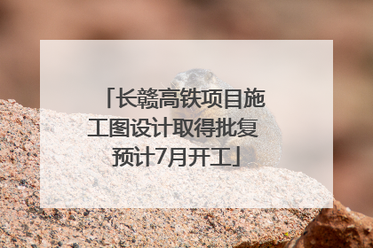 长赣高铁项目施工图设计取得批复 预计7月开工